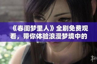 《春闺梦里人》全剧免费观看，带你体验浪漫梦境中的情感纠葛