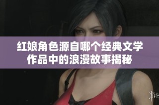 红娘角色源自哪个经典文学作品中的浪漫故事揭秘