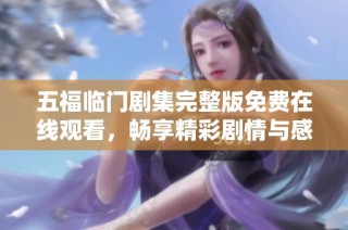 五福临门剧集完整版免费在线观看，畅享精彩剧情与感人故事