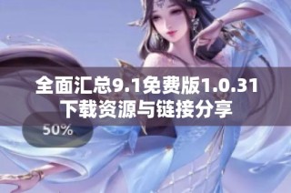 全面汇总9.1免费版1.0.31下载资源与链接分享