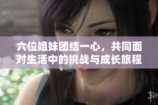 六位姐妹团结一心，共同面对生活中的挑战与成长旅程