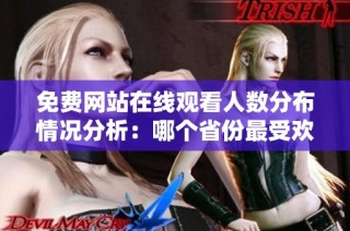 免费网站在线观看人数分布情况分析：哪个省份最受欢迎