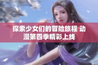 探索少女们的冒险旅程 动漫第四季精彩上线