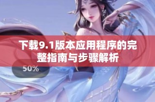 下载9.1版本应用程序的完整指南与步骤解析