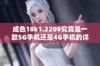 成色18k1.2209究竟是一款5G手机还是4G手机的详细分析