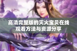 高清完整版的灭火宝贝在线观看方法与资源分享
