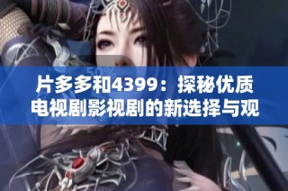 片多多和4399：探秘优质电视剧影视剧的新选择与观看体验