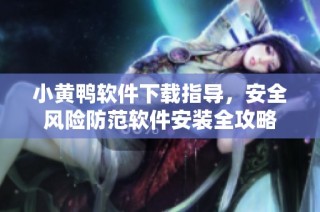 小黄鸭软件下载指导，安全风险防范软件安装全攻略