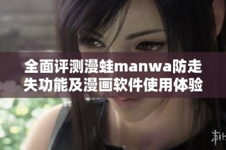 全面评测漫蛙manwa防走失功能及漫画软件使用体验详解