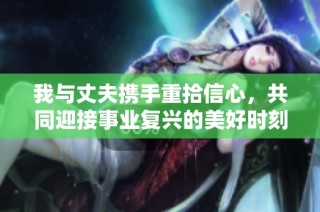 我与丈夫携手重拾信心，共同迎接事业复兴的美好时刻