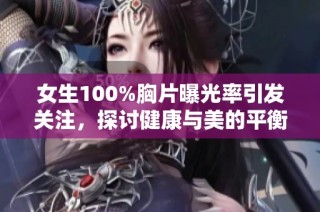 女生100%胸片曝光率引发关注，探讨健康与美的平衡之道