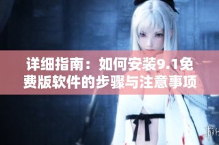 详细指南：如何安装9.1免费版软件的步骤与注意事项