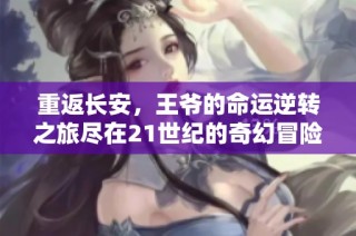 重返长安，王爷的命运逆转之旅尽在21世纪的奇幻冒险