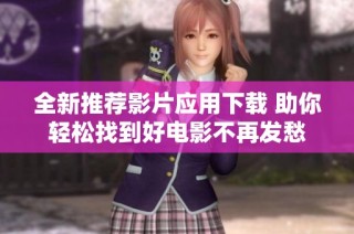 全新推荐影片应用下载 助你轻松找到好电影不再发愁