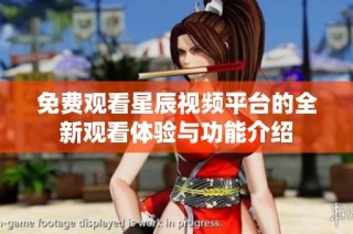免费观看星辰视频平台的全新观看体验与功能介绍