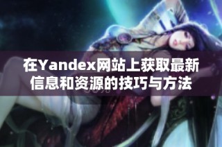 在Yandex网站上获取最新信息和资源的技巧与方法