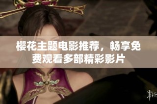 樱花主题电影推荐，畅享免费观看多部精彩影片