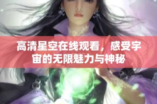 高清星空在线观看，感受宇宙的无限魅力与神秘