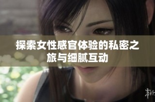 探索女性感官体验的私密之旅与细腻互动