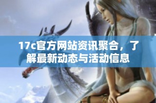 17c官方网站资讯聚合，了解最新动态与活动信息