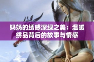 妈妈的绣感深绿之美：温暖绣品背后的故事与情感