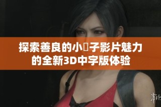 探索善良的小峓子影片魅力的全新3D中字版体验