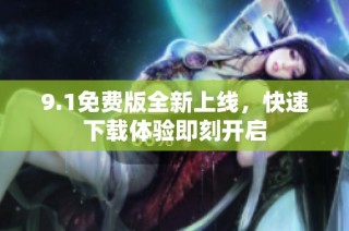 9.1免费版全新上线，快速下载体验即刻开启