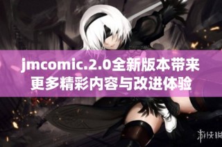 jmcomic.2.0全新版本带来更多精彩内容与改进体验