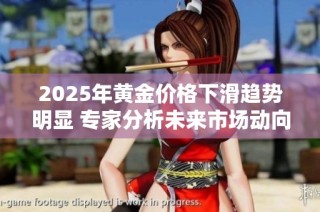 2025年黄金价格下滑趋势明显 专家分析未来市场动向