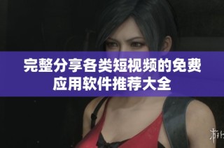 完整分享各类短视频的免费应用软件推荐大全