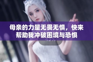 母亲的力量无畏无惧，快来帮助我冲破困境与恐惧