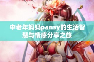 中老年妈妈pansy的生活智慧与情感分享之旅