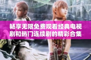 畅享无限免费观看经典电视剧和热门连续剧的精彩合集