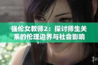 强伦女教师2：探讨师生关系的伦理边界与社会影响