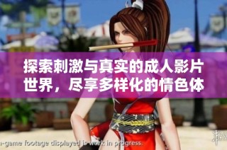 探索刺激与真实的成人影片世界，尽享多样化的情色体验与视觉盛宴