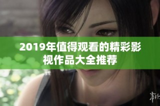 2019年值得观看的精彩影视作品大全推荐