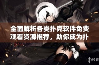 全面解析各类扑克软件免费观看资源推荐，助你成为扑克高手