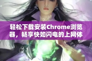 轻松下载安装Chrome浏览器，畅享快如闪电的上网体验