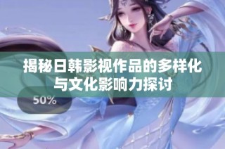 揭秘日韩影视作品的多样化与文化影响力探讨