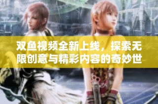 双鱼视频全新上线，探索无限创意与精彩内容的奇妙世界