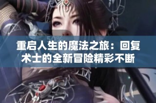 重启人生的魔法之旅：回复术士的全新冒险精彩不断