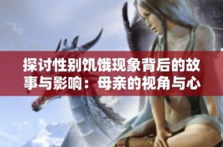 探讨性别饥饿现象背后的故事与影响：母亲的视角与心声