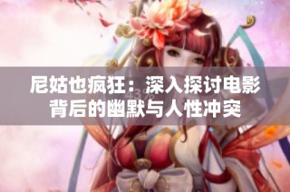尼姑也疯狂：深入探讨电影背后的幽默与人性冲突