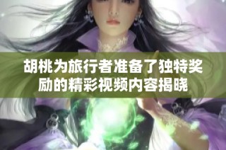 胡桃为旅行者准备了独特奖励的精彩视频内容揭晓