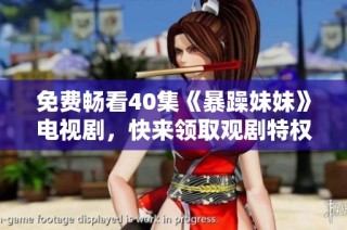 免费畅看40集《暴躁妹妹》电视剧，快来领取观剧特权吧！