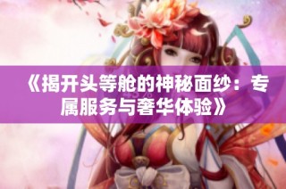《揭开头等舱的神秘面纱：专属服务与奢华体验》
