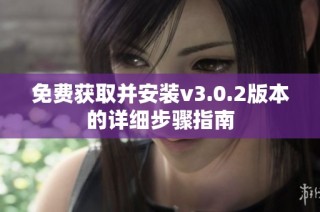 免费获取并安装v3.0.2版本的详细步骤指南