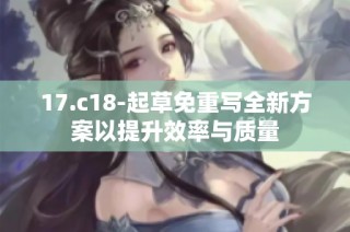 17.c18-起草免重写全新方案以提升效率与质量