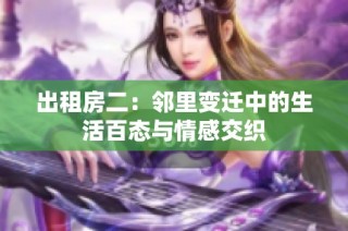 出租房二：邻里变迁中的生活百态与情感交织