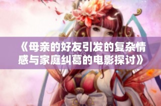 《母亲的好友引发的复杂情感与家庭纠葛的电影探讨》